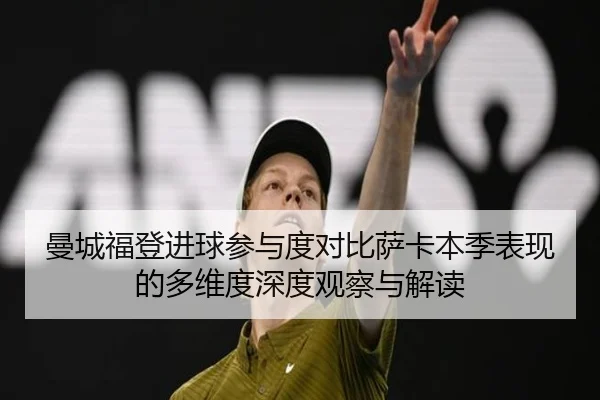曼城福登进球参与度对比萨卡本季表现的多维度深度观察与解读