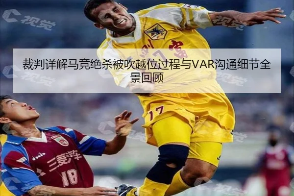 裁判详解马竞绝杀被吹越位过程与VAR沟通细节全景回顾