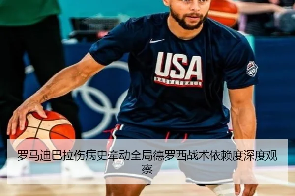 罗马迪巴拉伤病史牵动全局德罗西战术依赖度深度观察
