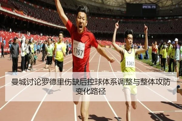 曼城讨论罗德里伤缺后控球体系调整与整体攻防变化路径