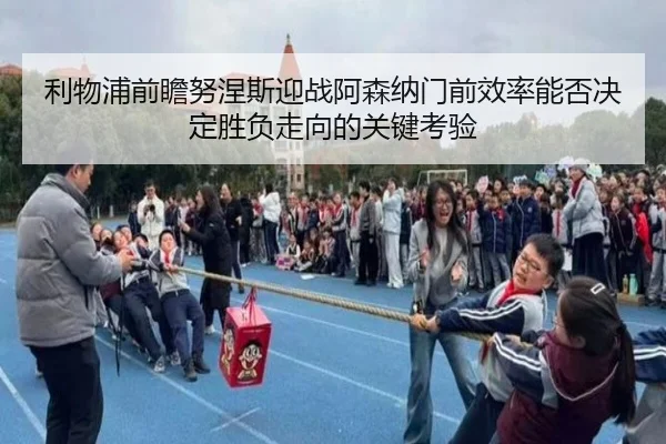 利物浦前瞻努涅斯迎战阿森纳门前效率能否决定胜负走向的关键考验