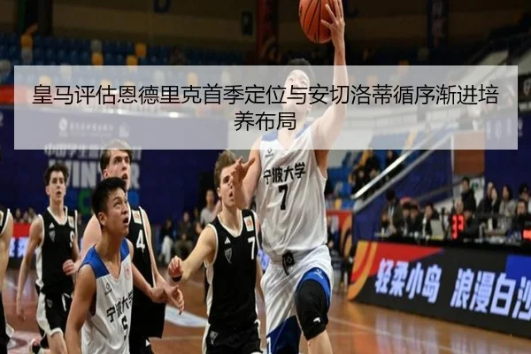 皇马评估恩德里克首季定位与安切洛蒂循序渐进培养布局