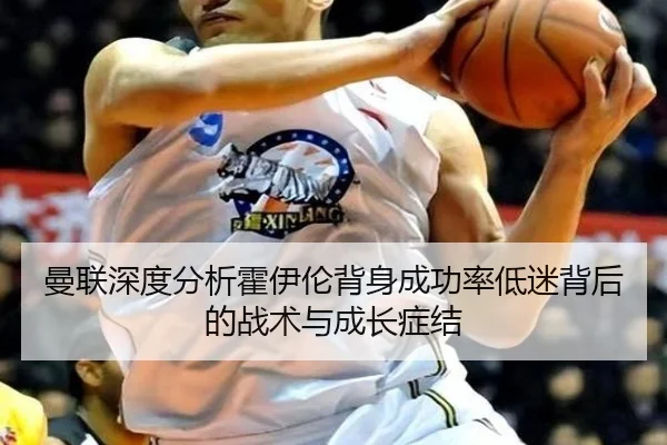 曼联深度分析霍伊伦背身成功率低迷背后的战术与成长症结