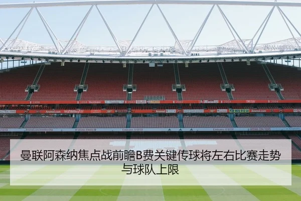 曼联阿森纳焦点战前瞻B费关键传球将左右比赛走势与球队上限