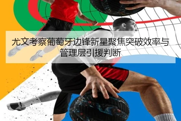 尤文考察葡萄牙边锋新星聚焦突破效率与管理层引援判断